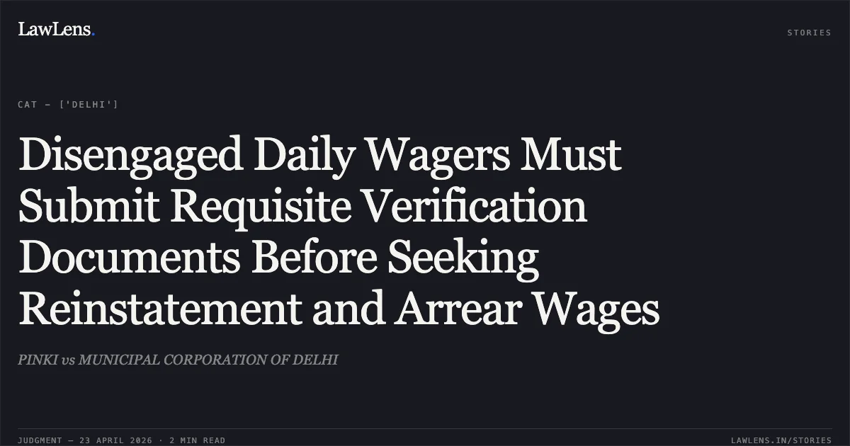 Disengaged Daily Wagers Must Submit Requisite Verification Documents Before Seeking Reinstatement and Arrear Wages. PINKI vs MUNICIPAL CORPORATION OF DELHI. Central Administrative Tribunal. LawLens