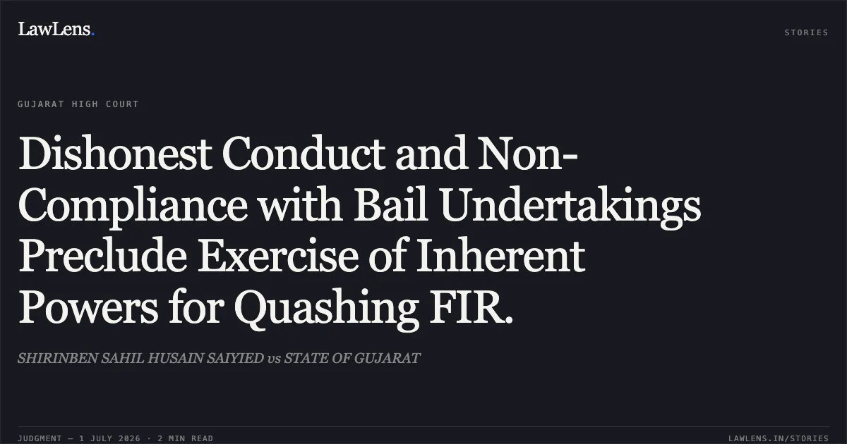 Dishonest Conduct and Non-Compliance with Bail Undertakings Preclude Exercise of Inherent Powers for Quashing FIR.. SHIRINBEN SAHIL HUSAIN SAIYIED vs STATE OF GUJARAT. Gujarat High Court. LawLens