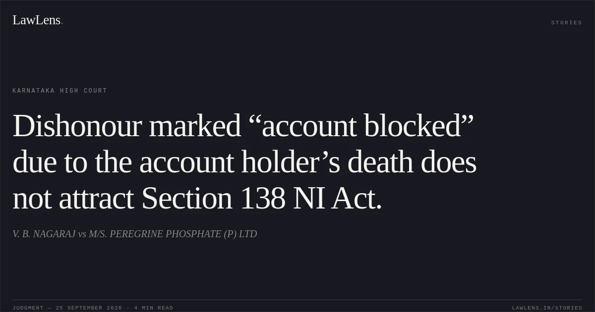 Dishonour marked “account blocked” due to the account holder’s death does not attract Section 138 NI Act.. V. B. NAGARAJ vs M/S. PEREGRINE PHOSPHATE (P) LTD. Karnataka High Court. LawLens