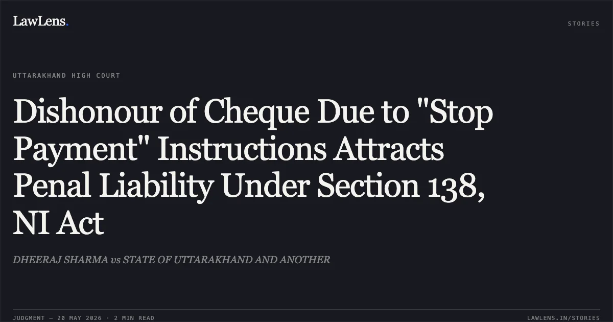 Dishonour of Cheque Due to "Stop Payment" Instructions Attracts Penal Liability Under Section 138, NI Act. DHEERAJ SHARMA vs STATE OF UTTARAKHAND AND ANOTHER. Uttarakhand High Court. LawLens