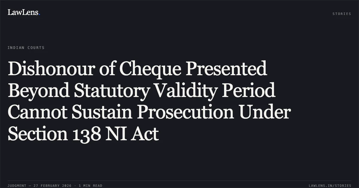 Dishonour of Cheque Presented Beyond Statutory Validity Period Cannot Sustain Prosecution Under Section 138 NI Act. Vikas Cotton Fibre Cotton Merchant Ginning and Pressing Factories Proprietor Kailash Khandelwal v. Shri Pradeep Shrimal and Others [2026:MPHC-GWL:7381]. Madhya Pradesh High Court. LawLens