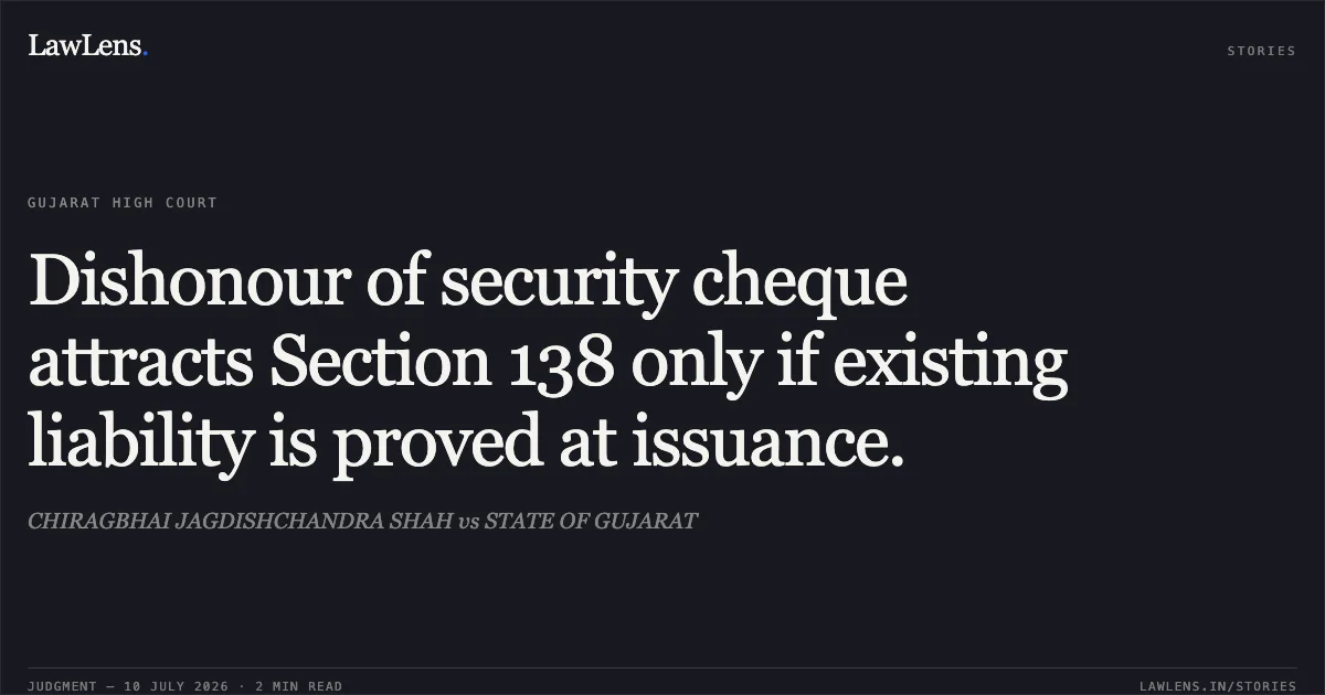 Dishonour of security cheque attracts Section 138 only if existing liability is proved at issuance.. CHIRAGBHAI JAGDISHCHANDRA SHAH vs STATE OF GUJARAT. Gujarat High Court. LawLens