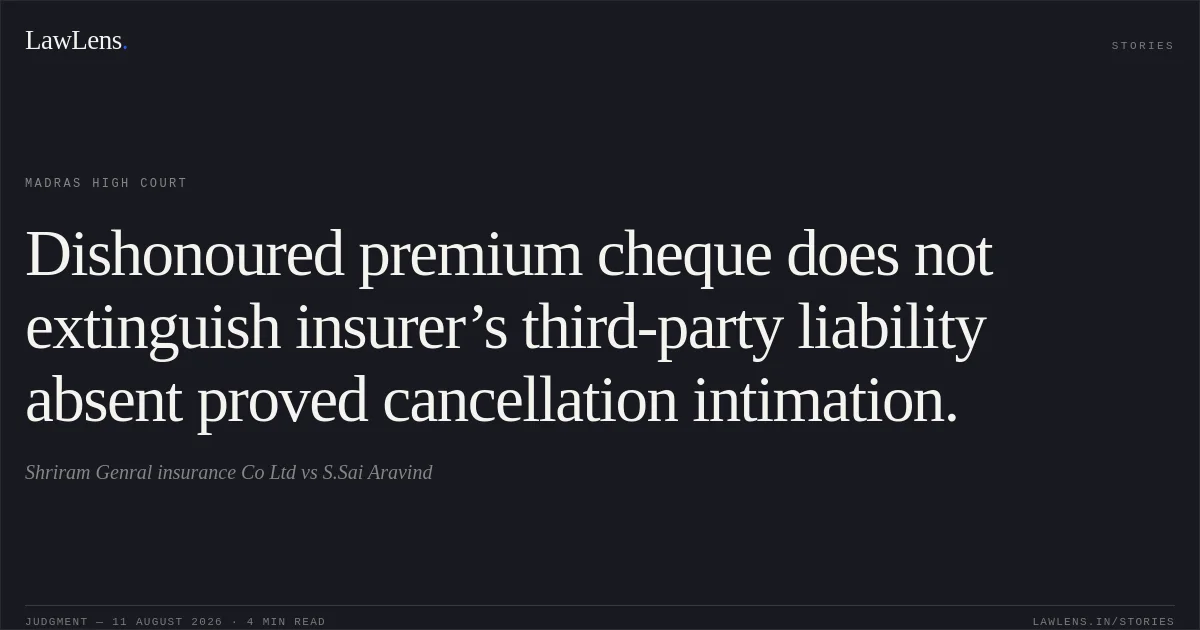 Dishonoured premium cheque does not extinguish insurer’s third-party liability absent proved cancellation intimation.. Shriram Genral insurance Co Ltd vs S.Sai Aravind. Madras High Court. LawLens