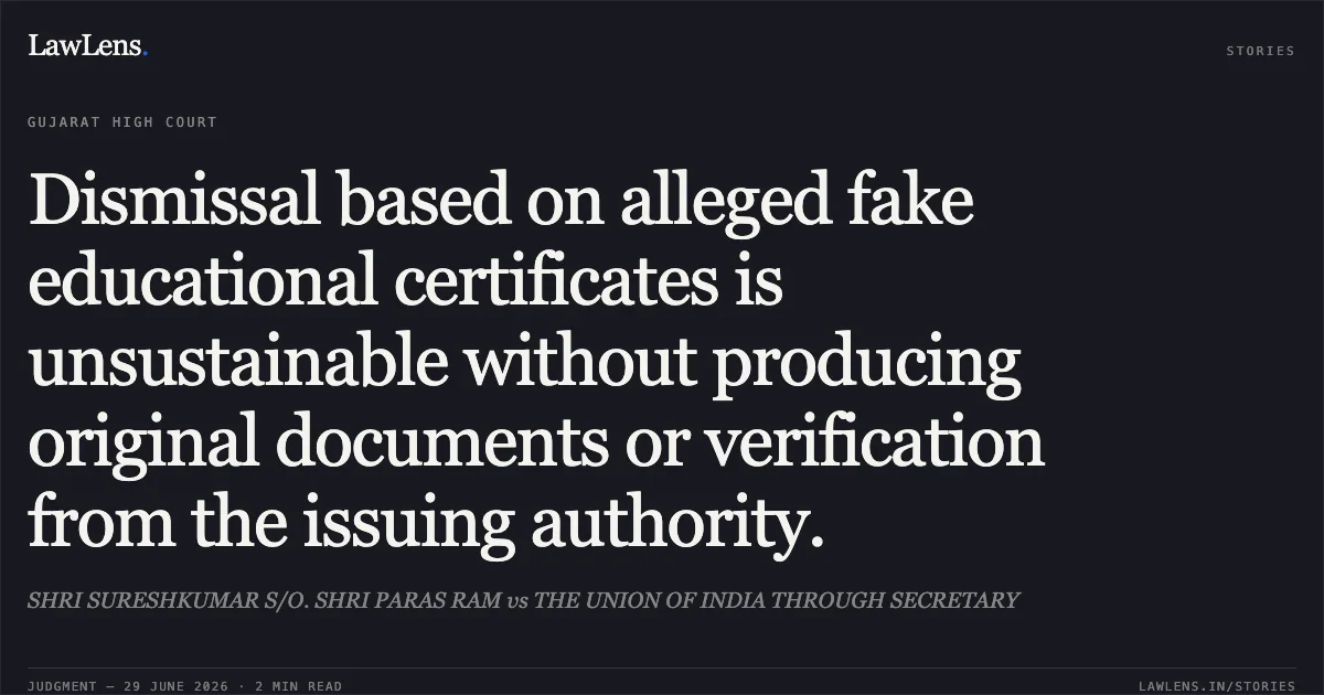 Dismissal based on alleged fake educational certificates is unsustainable without producing original documents or verification from the issuing authority.. SHRI SURESHKUMAR S/O. SHRI PARAS RAM vs THE UNION OF INDIA THROUGH SECRETARY. Gujarat High Court. LawLens
