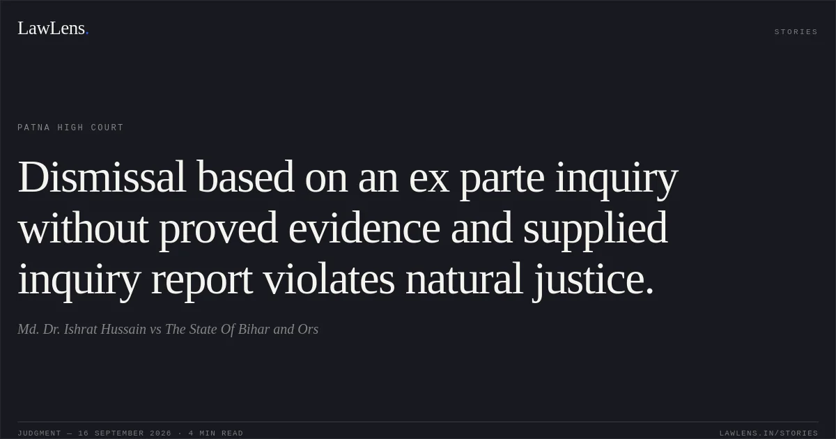 Dismissal based on an ex parte inquiry without proved evidence and supplied inquiry report violates natural justice.. Md. Dr. Ishrat Hussain vs The State Of Bihar and Ors. Patna High Court. LawLens