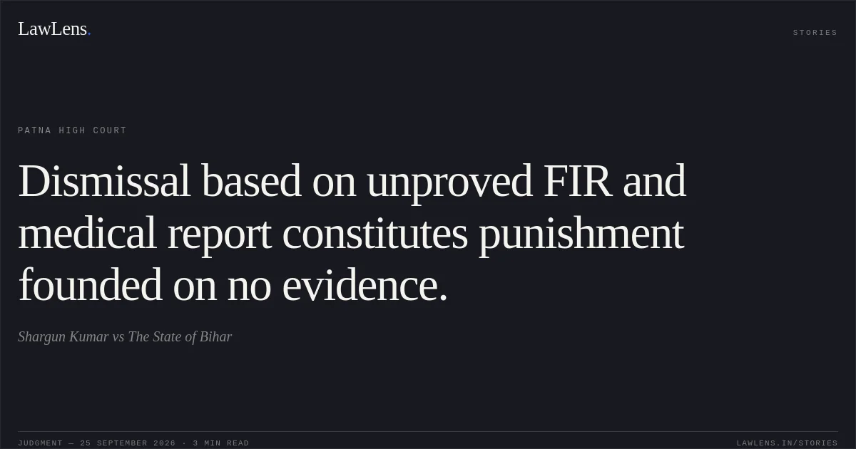 Dismissal based on unproved FIR and medical report constitutes punishment founded on no evidence.. Shargun Kumar vs The State of Bihar. Patna High Court. LawLens