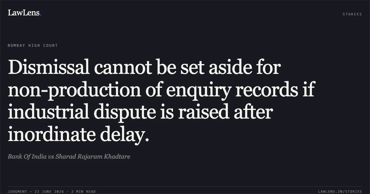 Dismissal cannot be set aside for non-production of enquiry records if industrial dispute is raised after inordinate delay.. Bank Of India vs Sharad Rajaram Khadtare. Bombay High Court. LawLens