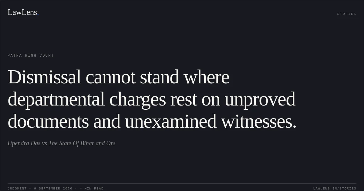 Dismissal cannot stand where departmental charges rest on unproved documents and unexamined witnesses.. Upendra Das vs The State Of Bihar and Ors. Patna High Court. LawLens