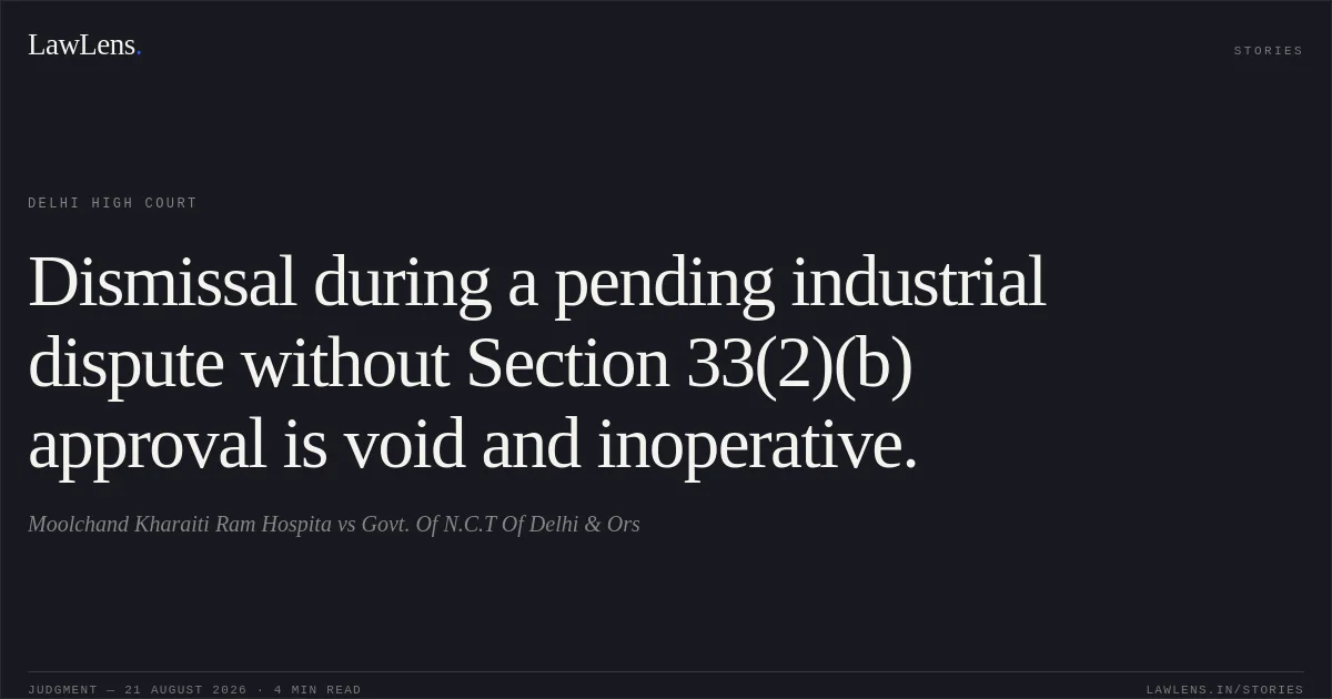 Dismissal during a pending industrial dispute without Section 33(2)(b) approval is void and inoperative.. Moolchand Kharaiti Ram Hospita vs Govt. Of N.C.T Of Delhi & Ors. Delhi High Court. LawLens