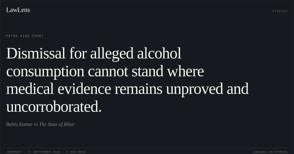 Dismissal for alleged alcohol consumption cannot stand where medical evidence remains unproved and uncorroborated.. Bablu Kumar vs The State of Bihar. Patna High Court. LawLens
