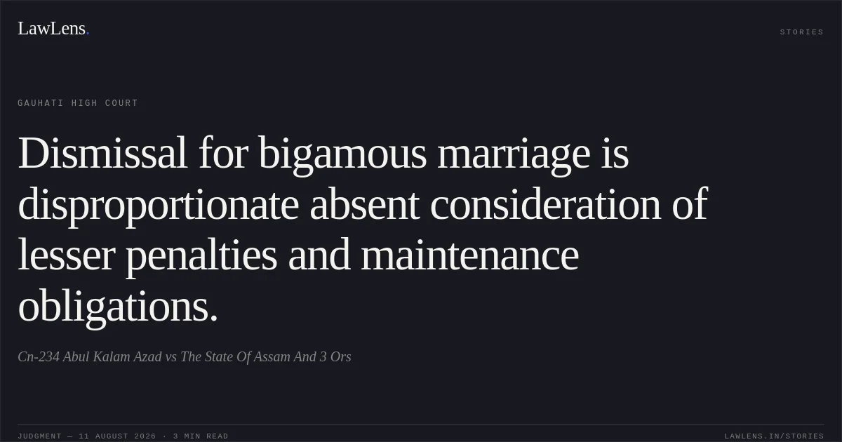 Dismissal for bigamous marriage is disproportionate absent consideration of lesser penalties and maintenance obligations.. Cn-234 Abul Kalam Azad vs The State Of Assam And 3 Ors. Gauhati High Court. LawLens