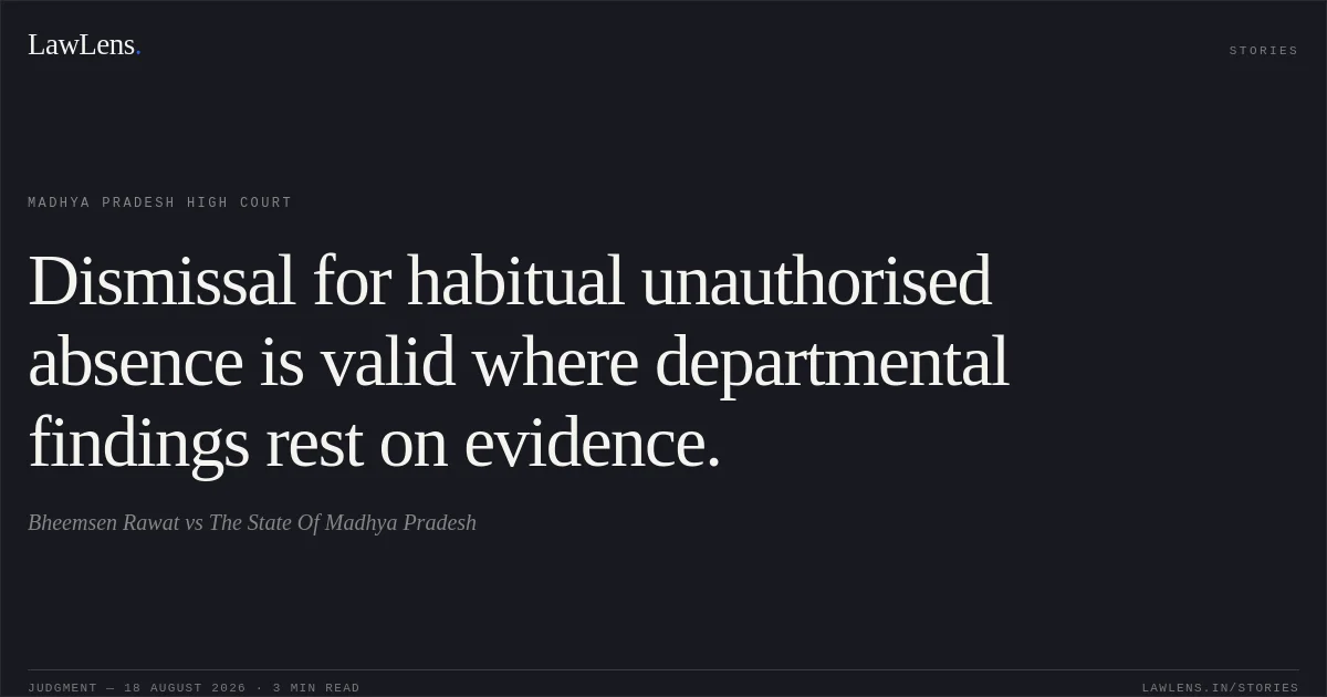Dismissal for habitual unauthorised absence is valid where departmental findings rest on evidence.. Bheemsen Rawat vs The State Of Madhya Pradesh. Madhya Pradesh High Court. LawLens