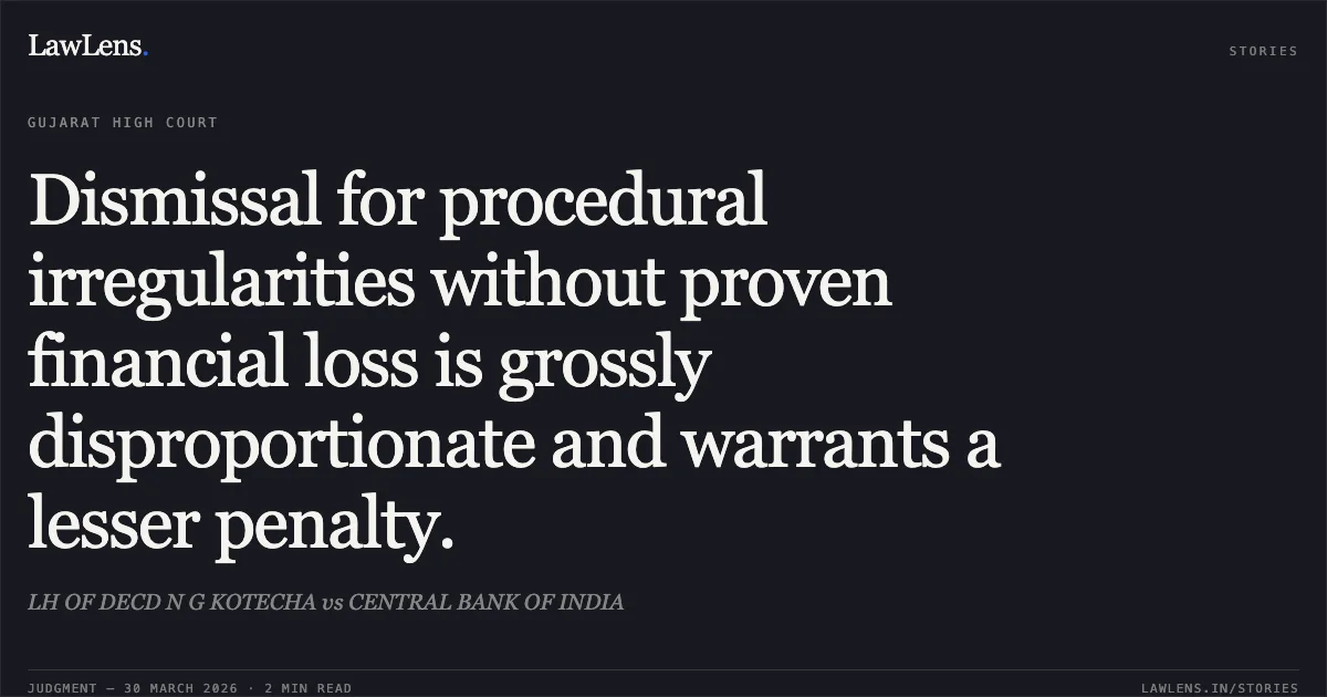 Dismissal for procedural irregularities without proven financial loss is grossly disproportionate and warrants a lesser penalty.. LH OF DECD N G KOTECHA vs CENTRAL BANK OF INDIA. Gujarat High Court. LawLens