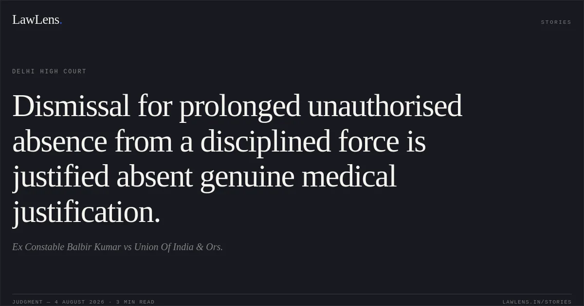 Dismissal for prolonged unauthorised absence from a disciplined force is justified absent genuine medical justification.. Ex Constable Balbir Kumar vs Union Of India & Ors.. Delhi High Court. LawLens