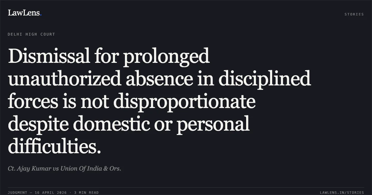 Dismissal for prolonged unauthorized absence in disciplined forces is not disproportionate despite domestic or personal difficulties.. Ct. Ajay Kumar vs Union Of India & Ors.. Delhi High Court. LawLens