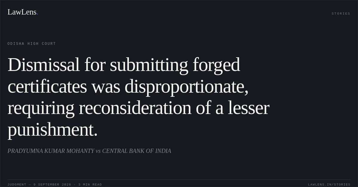 Dismissal for submitting forged certificates was disproportionate, requiring reconsideration of a lesser punishment.. PRADYUMNA KUMAR MOHANTY vs CENTRAL BANK OF INDIA. Odisha High Court. LawLens