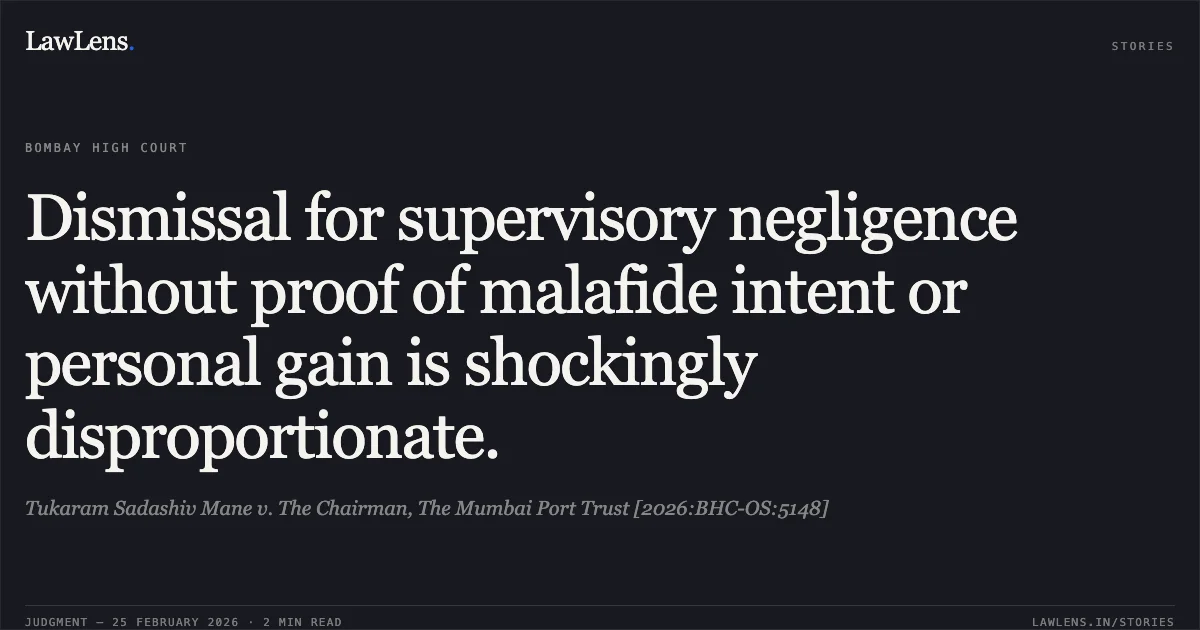 Dismissal for supervisory negligence without proof of malafide intent or personal gain is shockingly disproportionate.. Tukaram Sadashiv Mane v. The Chairman, The Mumbai Port Trust [2026:BHC-OS:5148]. Bombay High Court. LawLens