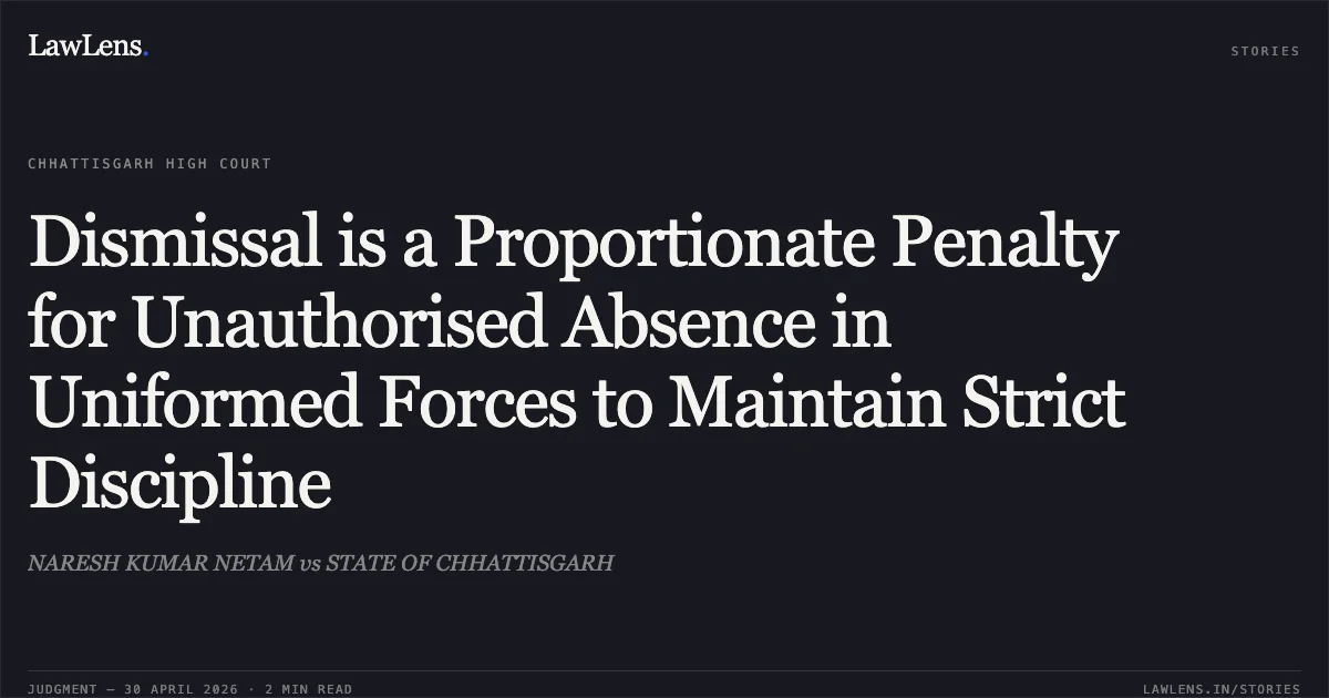 Dismissal is a Proportionate Penalty for Unauthorised Absence in Uniformed Forces to Maintain Strict Discipline. NARESH KUMAR NETAM vs STATE OF CHHATTISGARH. Chhattisgarh High Court. LawLens