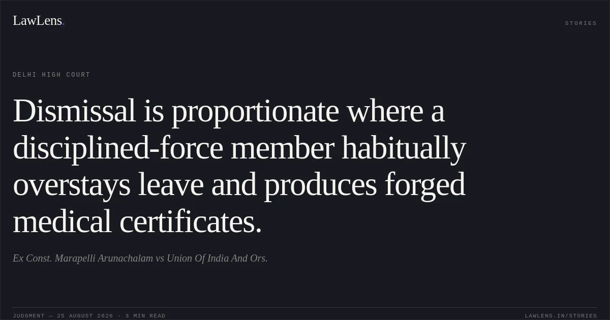 Dismissal is proportionate where a disciplined-force member habitually overstays leave and produces forged medical certificates.. Ex Const. Marapelli Arunachalam vs Union Of India And Ors.. Delhi High Court. LawLens