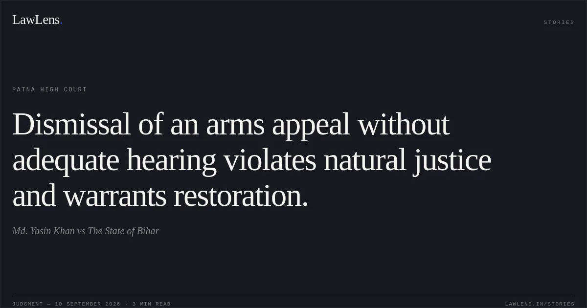 Dismissal of an arms appeal without adequate hearing violates natural justice and warrants restoration.. Md. Yasin Khan vs The State of Bihar. Patna High Court. LawLens