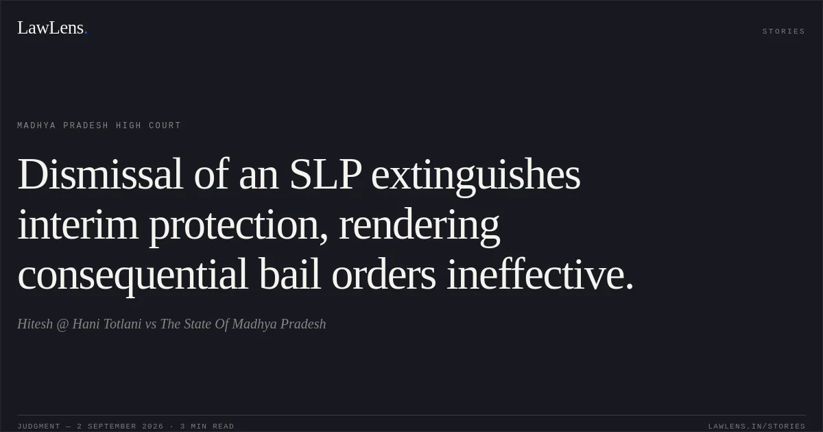 Dismissal of an SLP extinguishes interim protection, rendering consequential bail orders ineffective.. Hitesh @ Hani Totlani vs The State Of Madhya Pradesh. Madhya Pradesh High Court. LawLens