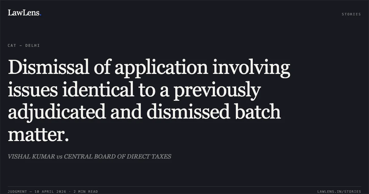 Dismissal of application involving issues identical to a previously adjudicated and dismissed batch matter.. VISHAL KUMAR vs CENTRAL BOARD OF DIRECT TAXES. Central Administrative Tribunal. LawLens
