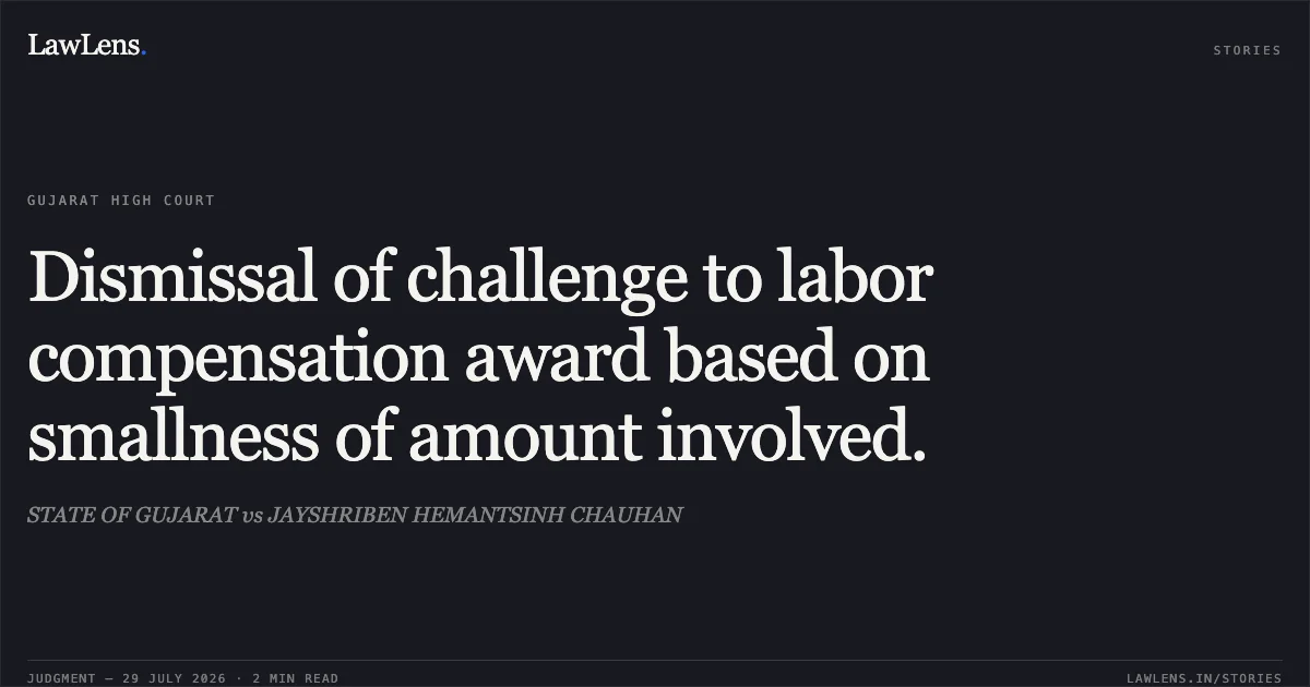 Dismissal of challenge to labor compensation award based on smallness of amount involved.. STATE OF GUJARAT vs JAYSHRIBEN HEMANTSINH CHAUHAN. Gujarat High Court. LawLens