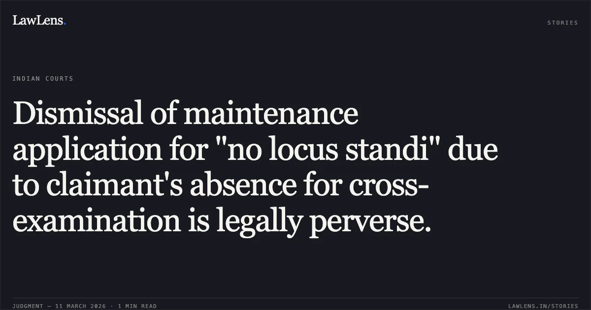 Dismissal of maintenance application for "no locus standi" due to claimant's absence for cross-examination is legally perverse.. Rashidabano @ Rani Mohammed Sufiyan v. State of Gujarat & Anr. [R/Criminal Revision Application No. 741 of 2017]. Gujarat High Court. LawLens