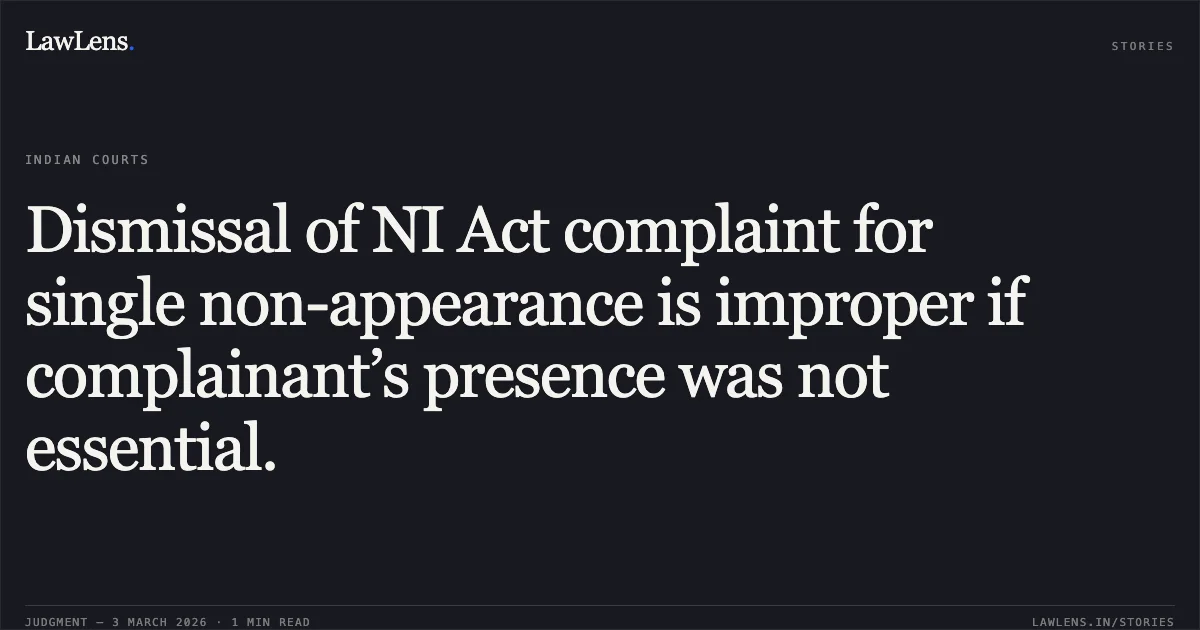 Dismissal of NI Act complaint for single non-appearance is improper if complainant’s presence was not essential.. Naman Traders v. M.K. Sharma [2026:CGHC:10713]. Chhattisgarh High Court. LawLens
