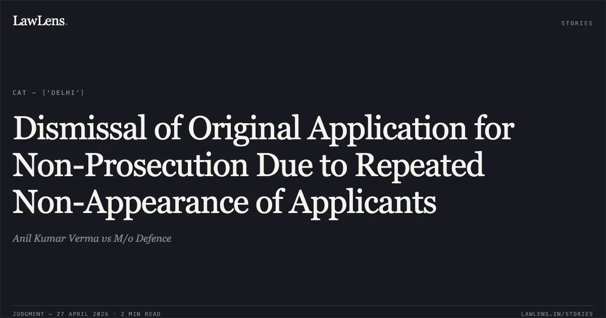 Dismissal of Original Application for Non-Prosecution Due to Repeated Non-Appearance of Applicants. Anil Kumar Verma vs M/o Defence. Central Administrative Tribunal. LawLens