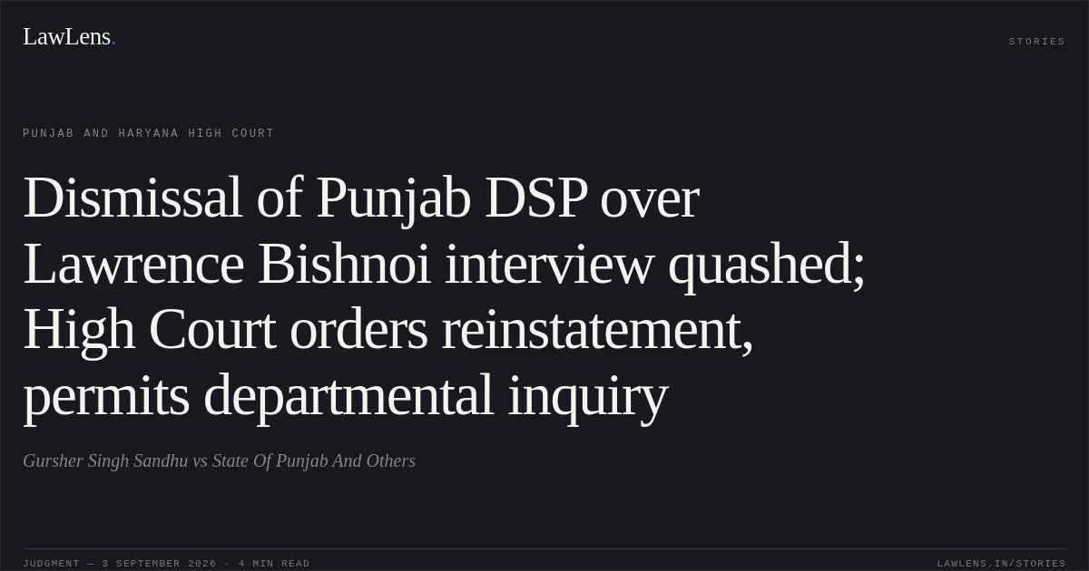 Dismissal of Punjab DSP over Lawrence Bishnoi interview quashed; High Court orders reinstatement, permits departmental inquiry. Gursher Singh Sandhu vs State Of Punjab And Others. Punjab and Haryana High Court. LawLens