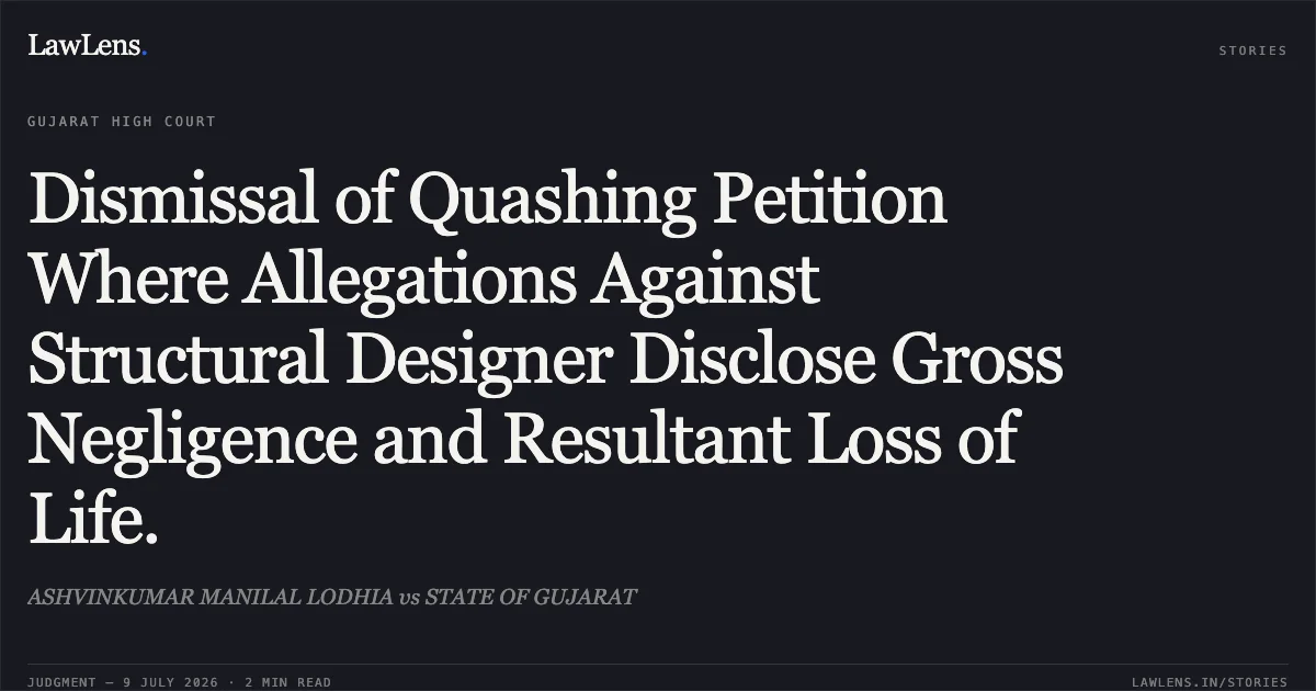 Dismissal of Quashing Petition Where Allegations Against Structural Designer Disclose Gross Negligence and Resultant Loss of Life.. ASHVINKUMAR MANILAL LODHIA vs STATE OF GUJARAT. Gujarat High Court. LawLens