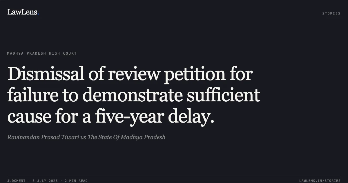 Dismissal of review petition for failure to demonstrate sufficient cause for a five-year delay.. Ravinandan Prasad Tiwari vs The State Of Madhya Pradesh. Madhya Pradesh High Court. LawLens