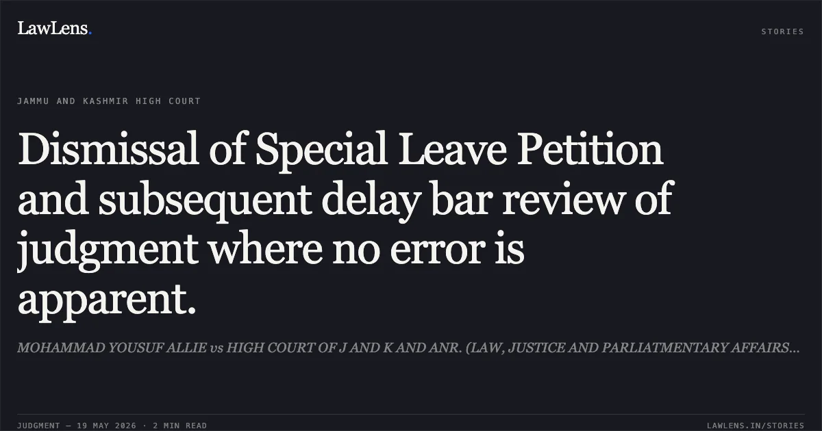 Dismissal of Special Leave Petition and subsequent delay bar review of judgment where no error is apparent.. MOHAMMAD YOUSUF ALLIE vs HIGH COURT OF J AND K AND ANR. (LAW, JUSTICE AND PARLIATMENTARY AFFAIRS) (DB-II). Jammu and Kashmir High Court. LawLens