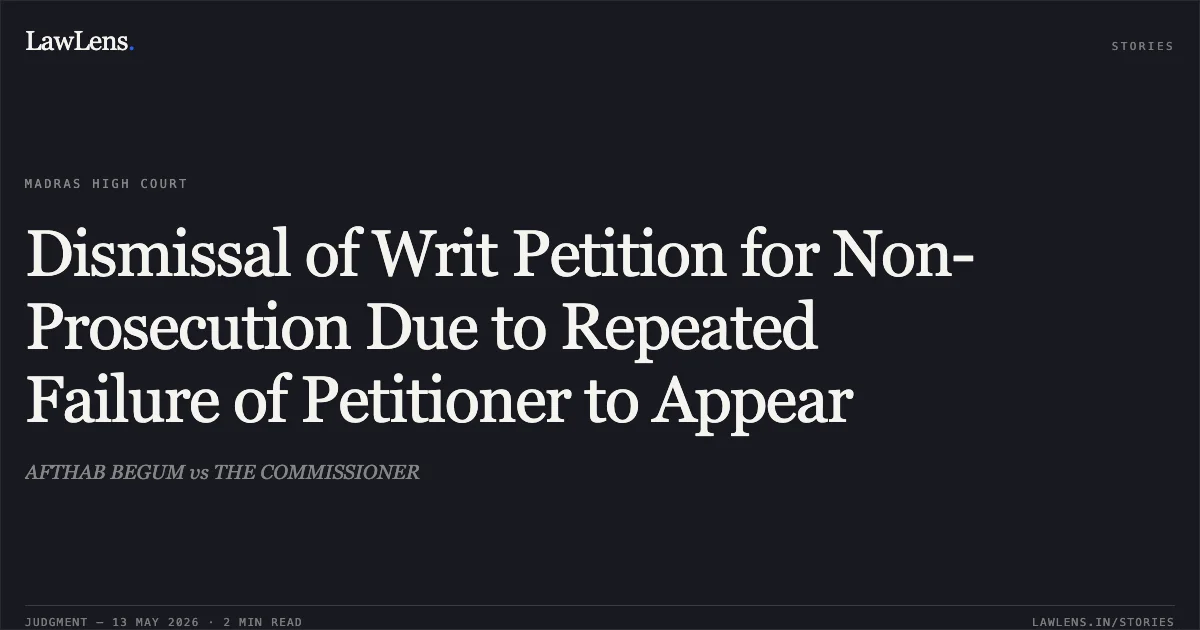Dismissal of Writ Petition for Non-Prosecution Due to Repeated Failure of Petitioner to Appear. AFTHAB BEGUM vs THE COMMISSIONER. Madras High Court. LawLens