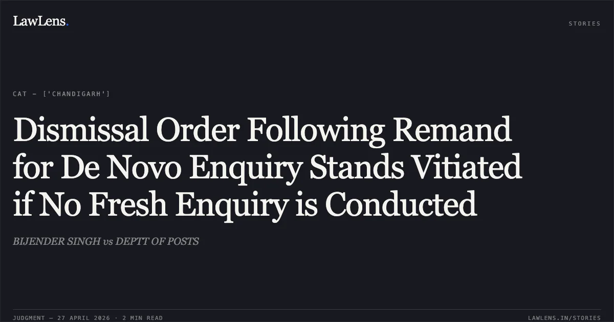 Dismissal Order Following Remand for De Novo Enquiry Stands Vitiated if No Fresh Enquiry is Conducted. BIJENDER SINGH vs DEPTT OF POSTS. Central Administrative Tribunal. LawLens