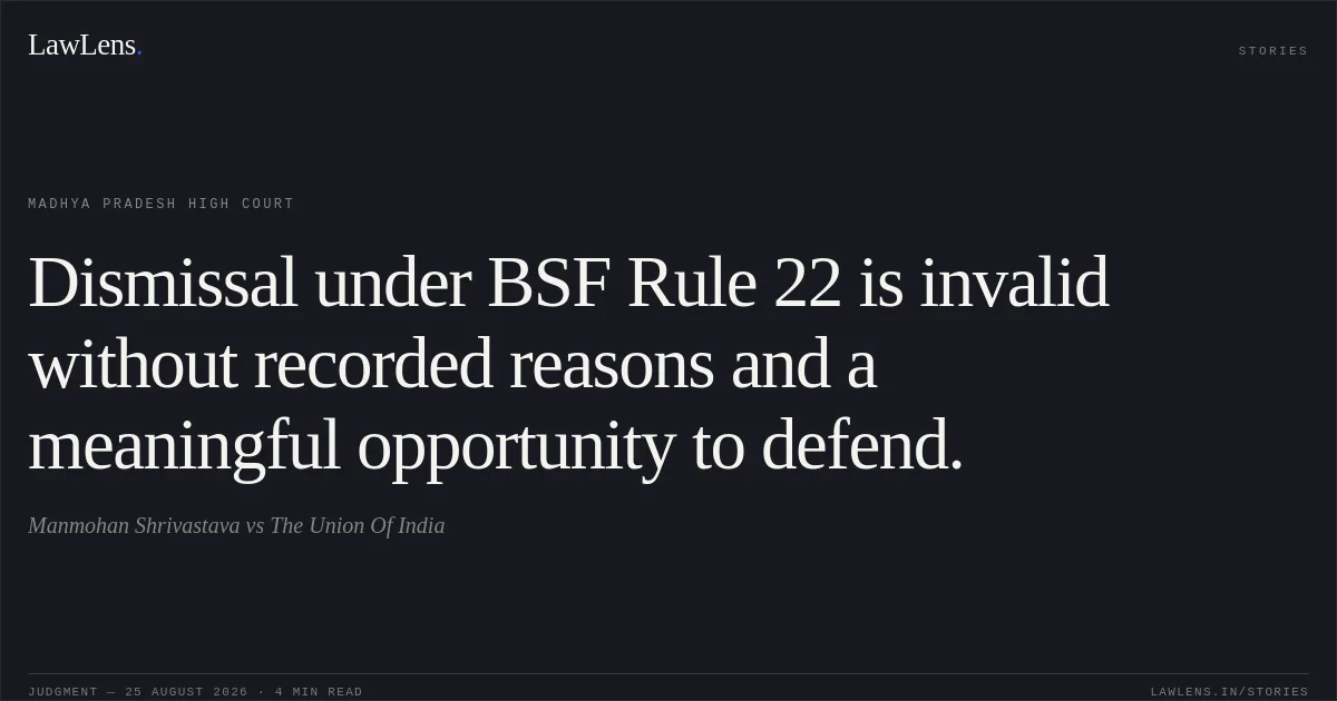 Dismissal under BSF Rule 22 is invalid without recorded reasons and a meaningful opportunity to defend.. Manmohan Shrivastava vs The Union Of India. Madhya Pradesh High Court. LawLens