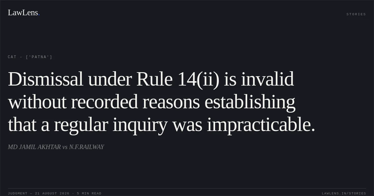 Dismissal under Rule 14(ii) is invalid without recorded reasons establishing that a regular inquiry was impracticable.. MD JAMIL AKHTAR  vs N.F.RAILWAY. CAT - ['Patna']. LawLens