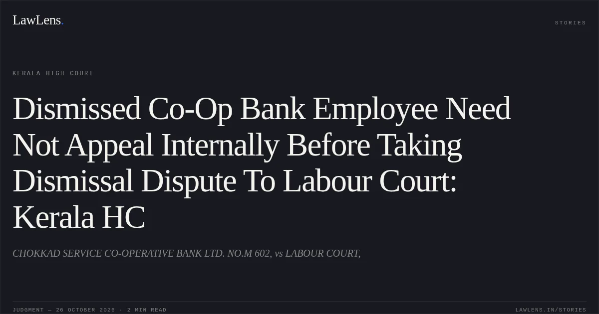 Dismissed Co-Op Bank Employee Need Not Appeal Internally Before Taking Dismissal Dispute To Labour Court: Kerala HC. CHOKKAD SERVICE CO-OPERATIVE BANK LTD. NO.M 602, vs LABOUR COURT,. Kerala High Court. LawLens