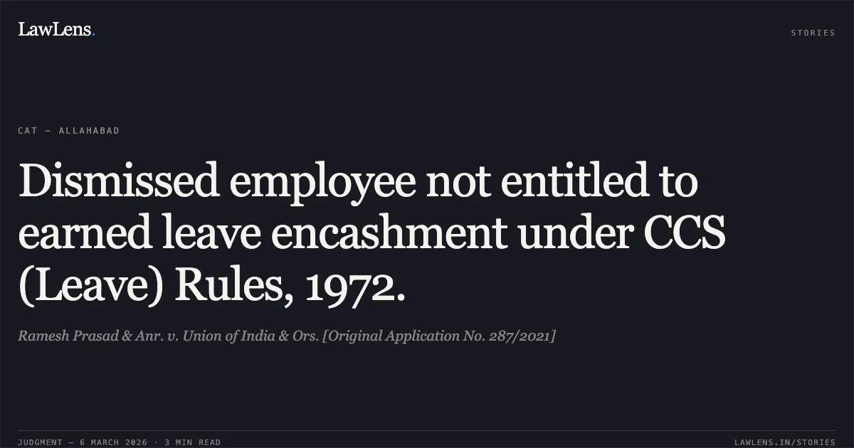Dismissed employee not entitled to earned leave encashment under CCS (Leave) Rules, 1972.. Ramesh Prasad & Anr. v. Union of India & Ors. [Original Application No. 287/2021]. Central Administrative Tribunal. LawLens