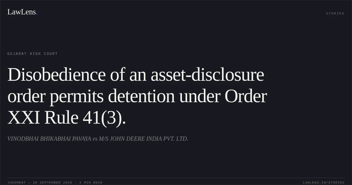 Disobedience of an asset-disclosure order permits detention under Order XXI Rule 41(3).. VINODBHAI BHIKABHAI PAVAYA vs M/S JOHN DEERE INDIA PVT. LTD.. Gujarat High Court. LawLens