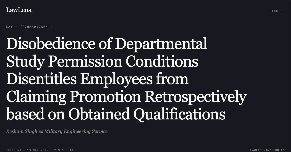Disobedience of Departmental Study Permission Conditions Disentitles Employees from Claiming Promotion Retrospectively based on Obtained Qualifications. Resham Singh vs Military Engineering Service. Central Administrative Tribunal. LawLens