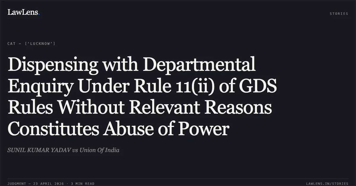 Dispensing with Departmental Enquiry Under Rule 11(ii) of GDS Rules Without Relevant Reasons Constitutes Abuse of Power. SUNIL KUMAR YADAV vs Union Of India. Central Administrative Tribunal. LawLens