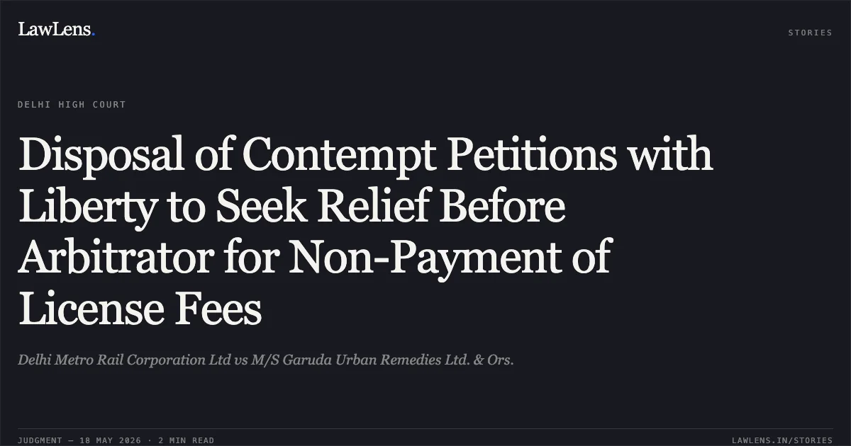 Disposal of Contempt Petitions with Liberty to Seek Relief Before Arbitrator for Non-Payment of License Fees. Delhi Metro Rail Corporation Ltd vs M/S Garuda Urban Remedies Ltd. & Ors.. Delhi High Court. LawLens