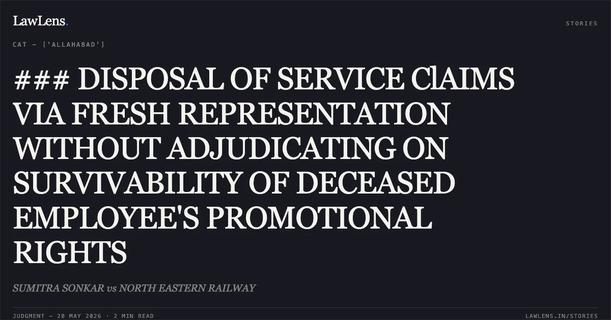 ### DISPOSAL OF SERVICE ClAIMS VIA FRESH REPRESENTATION WITHOUT ADJUDICATING ON SURVIVABILITY OF DECEASED EMPLOYEE'S PROMOTIONAL RIGHTS. SUMITRA SONKAR vs NORTH EASTERN RAILWAY. Central Administrative Tribunal. LawLens