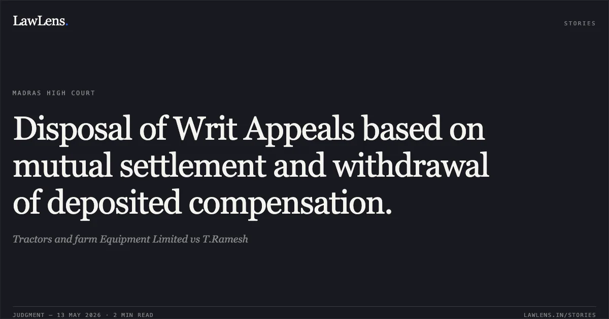 Disposal of Writ Appeals based on mutual settlement and withdrawal of deposited compensation.. Tractors and farm Equipment Limited vs T.Ramesh. Madras High Court. LawLens