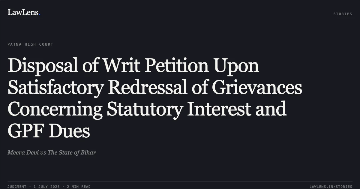 Disposal of Writ Petition Upon Satisfactory Redressal of Grievances Concerning Statutory Interest and GPF Dues. Meera Devi vs The State of Bihar. Patna High Court. LawLens