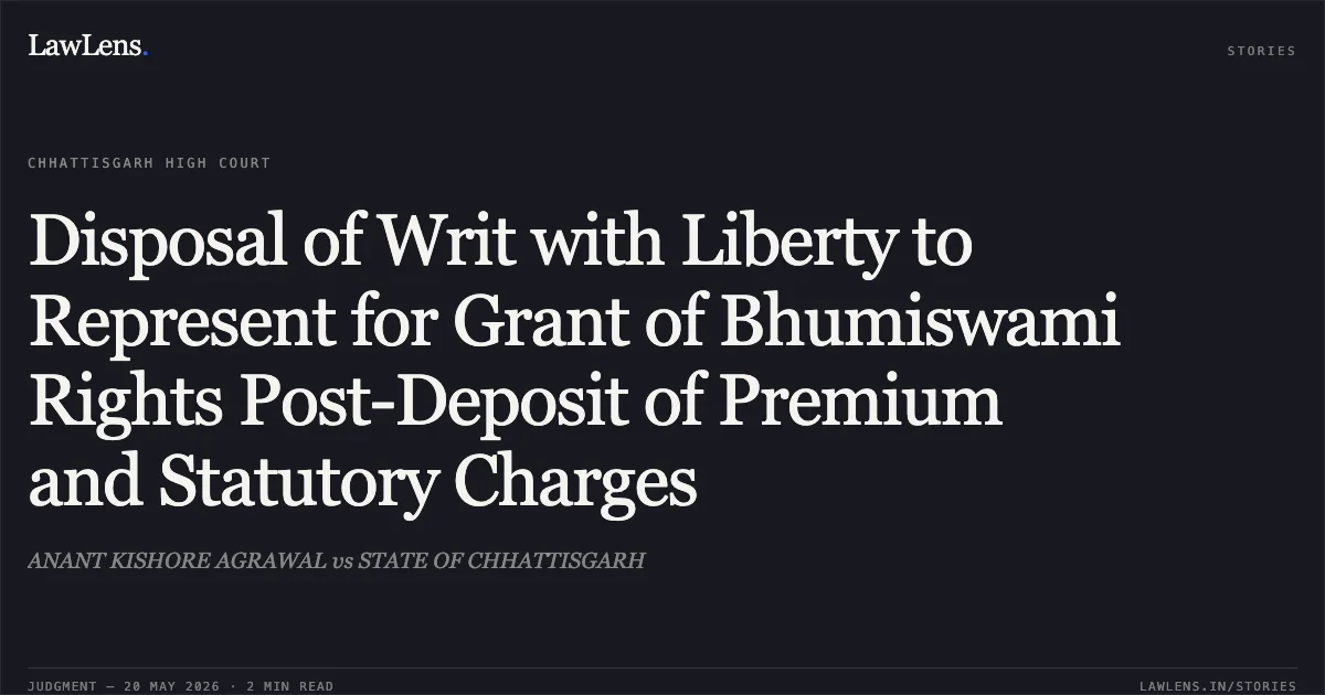 Disposal of Writ with Liberty to Represent for Grant of Bhumiswami Rights Post-Deposit of Premium and Statutory Charges. ANANT KISHORE AGRAWAL vs STATE OF CHHATTISGARH. Chhattisgarh High Court. LawLens