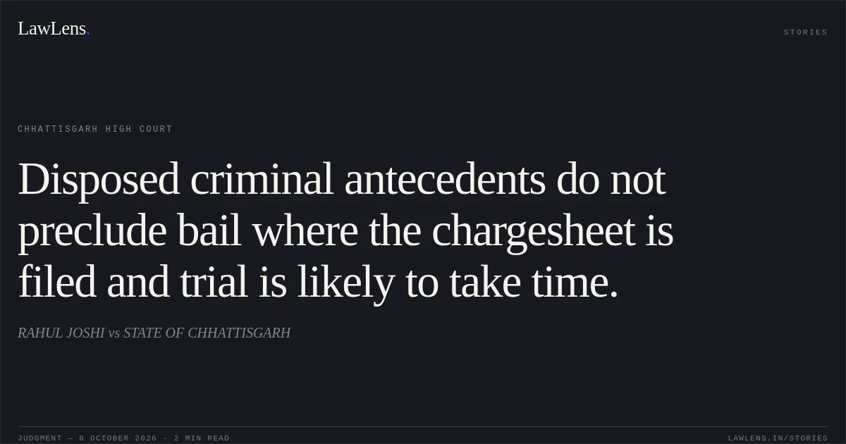 Disposed criminal antecedents do not preclude bail where the chargesheet is filed and trial is likely to take time.. RAHUL JOSHI vs STATE OF CHHATTISGARH. Chhattisgarh High Court. LawLens