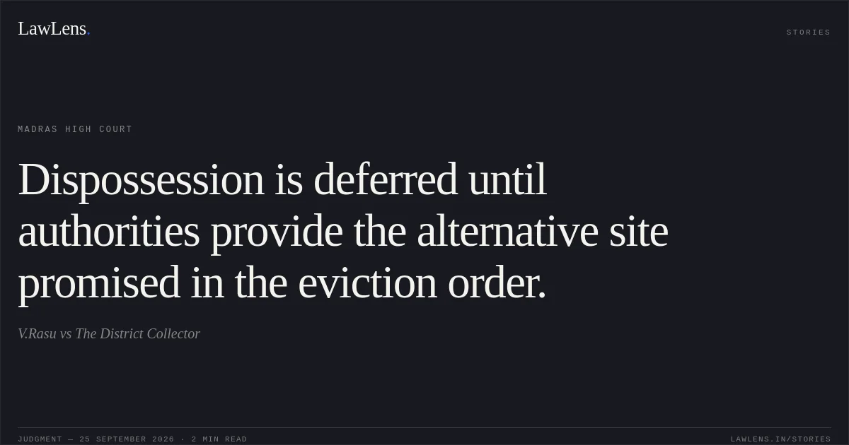 Dispossession is deferred until authorities provide the alternative site promised in the eviction order.. V.Rasu vs The District Collector. Madras High Court. LawLens